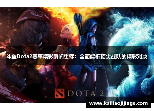 斗鱼Dota2赛事精彩瞬间集锦：全面解析顶尖战队的精彩对决