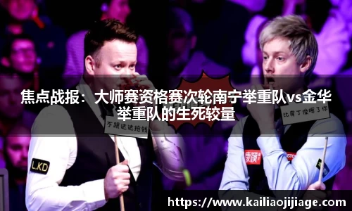 焦点战报:大师赛资格赛次轮南宁举重队vs金华举重队的生死较量